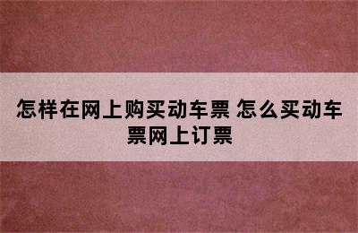 怎样在网上购买动车票 怎么买动车票网上订票